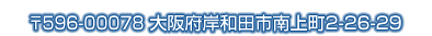 〒596-00078 大阪府岸和田市南上町２-26-29